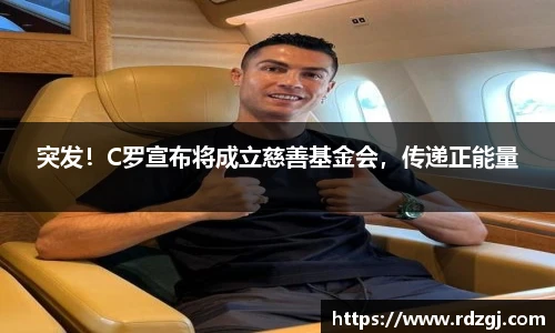 突发！C罗宣布将成立慈善基金会，传递正能量