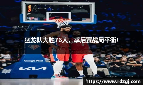 猛龙队大胜76人，季后赛战局平衡！