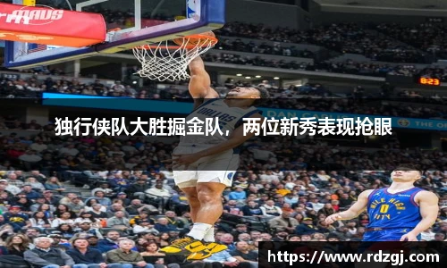 独行侠队大胜掘金队，两位新秀表现抢眼