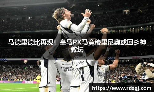 马德里德比再现！皇马PK马竞穆里尼奥或回彡神教坛