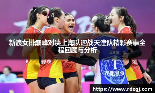 新浪女排巅峰对决上海队迎战天津队精彩赛事全程回顾与分析