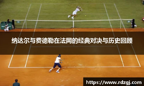 纳达尔与费德勒在法网的经典对决与历史回顾