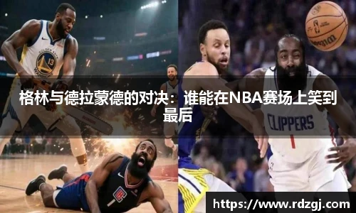 格林与德拉蒙德的对决：谁能在NBA赛场上笑到最后