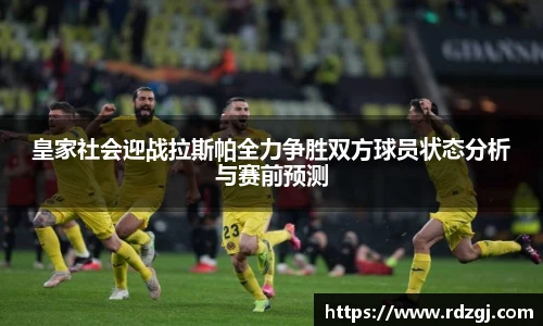 皇家社会迎战拉斯帕全力争胜双方球员状态分析与赛前预测
