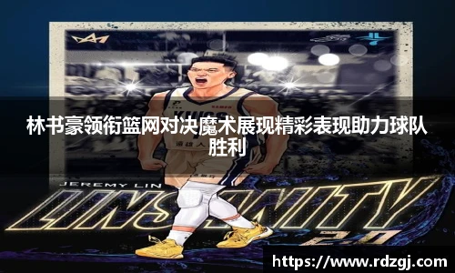 林书豪领衔篮网对决魔术展现精彩表现助力球队胜利