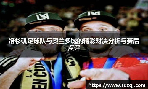 洛杉矶足球队与奥兰多城的精彩对决分析与赛后点评