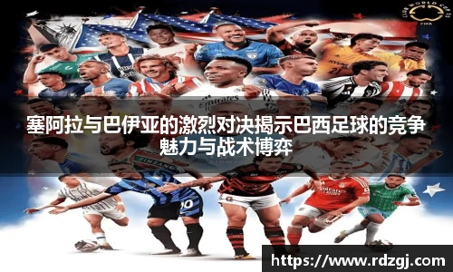 塞阿拉与巴伊亚的激烈对决揭示巴西足球的竞争魅力与战术博弈