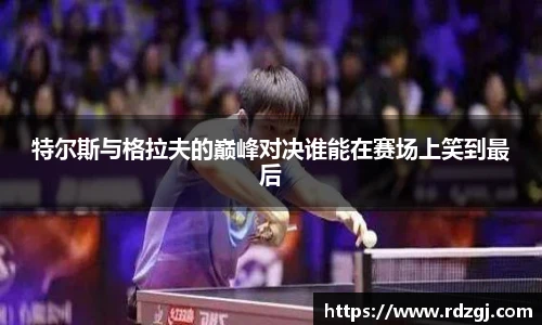 特尔斯与格拉夫的巅峰对决谁能在赛场上笑到最后