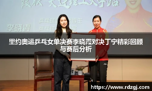 里约奥运乒乓女单决赛李晓霞对决丁宁精彩回顾与赛后分析