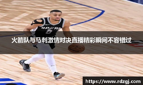火箭队与马刺激情对决直播精彩瞬间不容错过