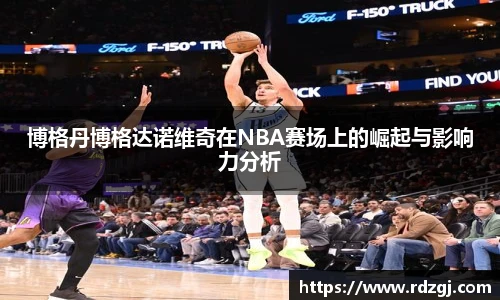 博格丹博格达诺维奇在NBA赛场上的崛起与影响力分析