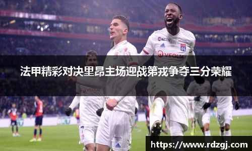 法甲精彩对决里昂主场迎战第戎争夺三分荣耀