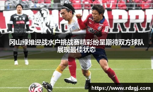 冈山绿雉迎战水户挑战赛精彩纷呈期待双方球队展现最佳状态