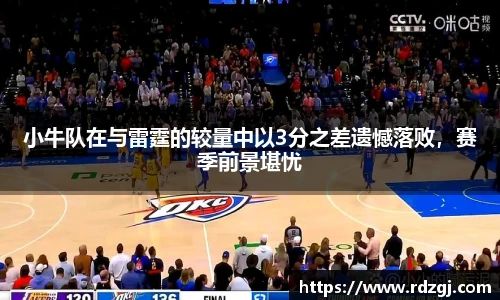 小牛队在与雷霆的较量中以3分之差遗憾落败，赛季前景堪忧