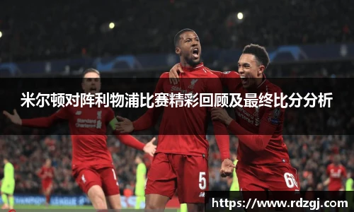 米尔顿对阵利物浦比赛精彩回顾及最终比分分析