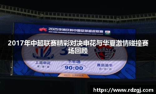 2017年中超联赛精彩对决申花与华夏激情碰撞赛场回顾