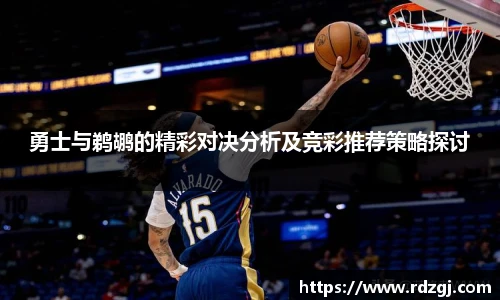 勇士与鹈鹕的精彩对决分析及竞彩推荐策略探讨