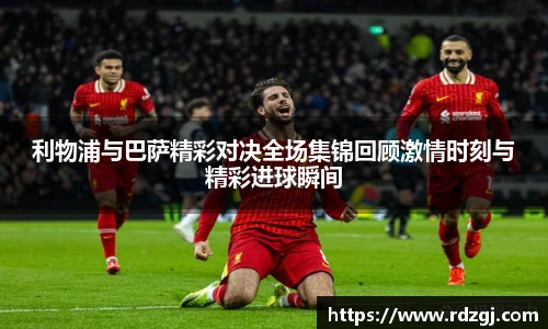 利物浦与巴萨精彩对决全场集锦回顾激情时刻与精彩进球瞬间