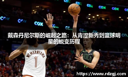 戴森丹尼尔斯的崛起之路：从青涩新秀到篮球明星的蜕变历程