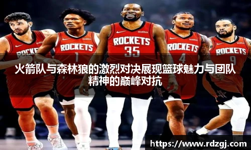火箭队与森林狼的激烈对决展现篮球魅力与团队精神的巅峰对抗
